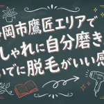 静岡市鷹匠エリアでおしゃれに自分磨き。ついでに脱毛がいい感じ。