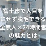 富士市で人目を気にせず脱毛できる？完全無人×24時間営業の魅力とは