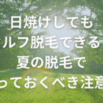 日焼けしてもセルフ脱毛できる？夏の脱毛で知っておくべき注意点