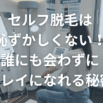 セルフ脱毛は恥ずかしくない！誰にも会わずにキレイになれる秘密