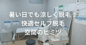 暑い日でも涼しく脱毛！快適セルフ脱毛空間のヒミツ