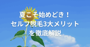 夏こそ始めどき！セルフ脱毛3大メリットを徹底解説