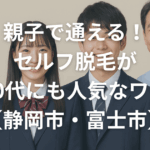 親子で通える！セルフ脱毛が10代にも人気なワケ【静岡市・富士市】