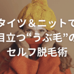 【静岡市・富士市】秋冬ファッション前に！タイツ＆ニットで目立つ“うぶ毛”のセルフ脱毛術