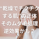 “乾燥でチクチクする肌”の正体｜そのムダ毛処理、逆効果かも？