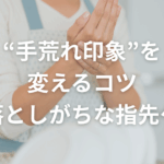 “手荒れ印象”を変えるコツ｜見落としがちな指先ケア