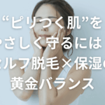 “ピリつく肌”をやさしく守るには？｜セルフ脱毛×保湿の黄金バランス