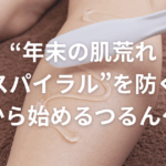 “年末の肌荒れスパイラル”を防ぐ｜今から始めるつるんケア