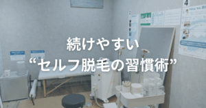 続けやすい“セルフ脱毛の習慣術”