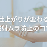 仕上がりが変わる“照射ムラ防止のコツ”