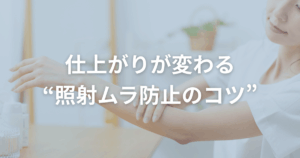 仕上がりが変わる“照射ムラ防止のコツ”