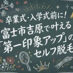 卒業式・入学式前に！富士市吉原で叶える「第一印象アップ」のセルフ脱毛