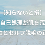 【知らないと損】夏の自己処理が肌を荒らす理由とセルフ脱毛の正解